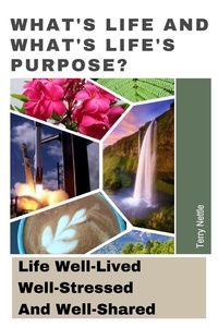  Terry Nettle - What's Life And What's Life's Purpose?: Life Well-Lived, Well-Stressed And Well-Shared.