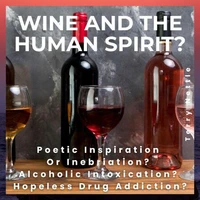 Wine And The Human Spirit?: Poetic Inspiration Or Inebriation? Alcoholic Intoxication? Hopeless Drug Addiction?