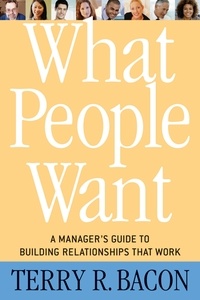 Terry R. Bacon - What People Want - A Manager's Guide to Building Relationships That Work.