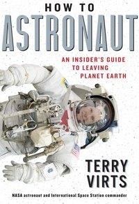 Terry Virts - How to Astronaut - An Insider's Guide to Leaving Planet Earth.