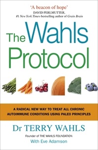 Terry Wahls - The Wahls Protocol - A Radical New Way to Treat All Chronic Autoimmune Conditions Using Paleo Principles.