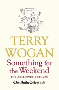 Terry Wogan - Something for the Weekend - The Collected Columns of Sir Terry Wogan.