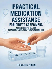 Practical Medication Assistance for Direct Caregivers : A Skills Guide for CNA, HHA for Assisted Living, Adult Family and Home Care