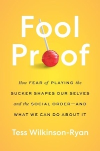Tess Wilkinson-Ryan - Fool Proof - How Fear of Playing the Sucker Shapes Our Selves and the Social Order—and What We Can Do About It.