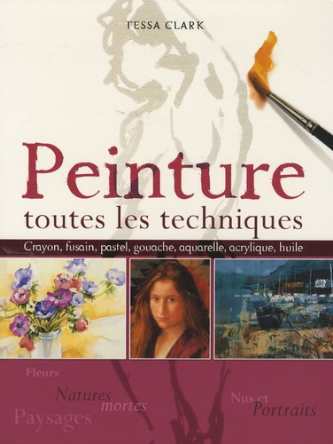 Tessa Clark - Peinture : toutes les techniques - Fleurs et natures mortes, nus et portraits, paysages.