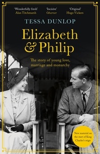 Tessa Dunlop - Elizabeth and Philip - A Story of Young Love, Marriage and Monarchy.