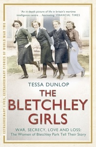 Tessa Dunlop - The Bletchley Girls - War, secrecy, love and loss: the women of Bletchley Park tell their story.