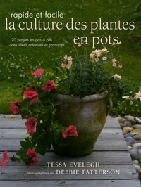 Tessa Evelegh et Debbie Patterson - La culture des plantes en pots facile et rapide - Des idées créatives et des projets pratiques.