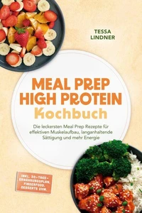 Meal Prep High Protein Kochbuch: Die leckersten Meal Prep Rezepte für effektiven Muskelaufbau, langanhaltende Sättigung und mehr Energie – inkl. 30-Tage-Ernährungsplan, Fingerfood, Desserts uvm.