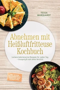 Abnehmen mit Heißluftfritteuse Kochbuch: Leckere kalorienarme Rezepte für jeden Tag – knusprig & satt ohne Verzicht – inkl. 30-Tage-Ernährungsplan, Frühstück, Dips, Desserts uvm.