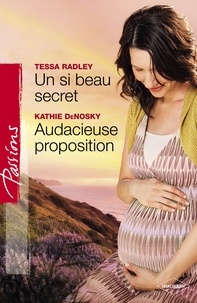 Tessa Radley et Kathie DeNosky - Un si beau secret - Audacieuse proposition (Harlequin Passions).