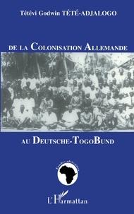 Têtêvi-Godwin Tété-Adjalogo - De la colonisation allemande au Deutsche-Togo Bund.
