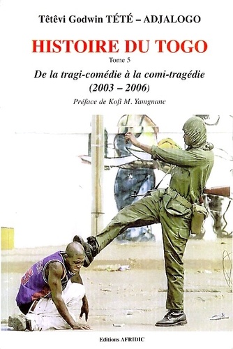 Têtêvi-Godwin Tété-Adjalogo - Histoire du Togo - Tome 5, De la tragi-comédie à la comi-tragédie (2003-2006).