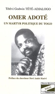 Têtêvi-Godwin Tété-Adjalogo - Omer Adoté - Un martyr politique du Togo.