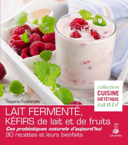 Tetyana Fontenelle - Lait fermenté, kéfirs de lait et de fruits - Des probiotiques naturels d'aujourd'hui, 90 recettes et leurs bienfaits.