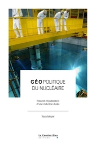 Teva Meyer - Géopolitique du nucléaire - Pourvoir et puissance d'une industrie duale.