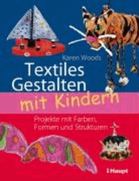 Textiles Gestalten mit Kindern - Projekte mit Farben, Formen und Strukturen.