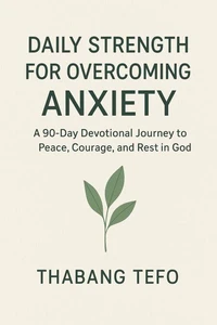 Daily Strength For Overcoming Anxiety: A 90 Day Devotional Journey To Peace, Courage, And Rest In God