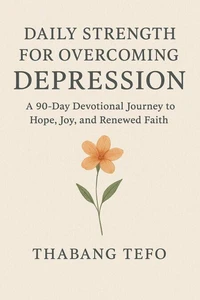Daily Strength For Overcoming Depression: A 90 Day Devotional Journey To Hope, Joy, And Renewed Faith