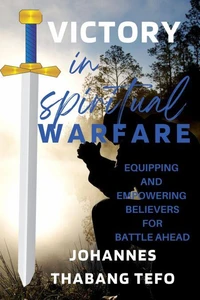 Victory In Spiritual Warfare: Equipping And Empowering Believers For Battle Ahead