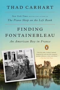 Thad Carhart - Finding Fontainebleau - An American Boy in France.