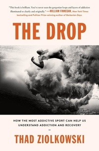 Thad Ziolkowski - The Drop - How the Most Addictive Sport Can Help Us Understand Addiction and Recovery.