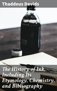 The History of Ink, Including Its Etymology, Chemistry, and Bibliography