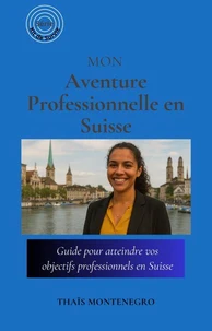 Mon Aventure Professionnelle en Suisse: Guide pour atteindre vos objectifs de carrière en Suisse