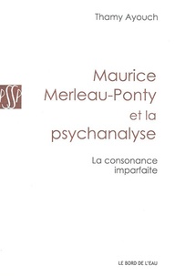Thamy Ayouch - Maurice Merleau-Ponty et la psychanalyse - La consonance imparfaite.