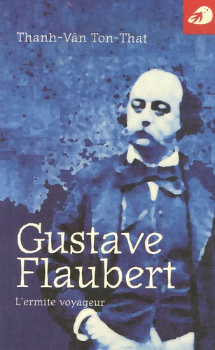 Gustave Flaubert - L'ermite voyageur de Thanh-Vân Ton-That - Livre - Decitre