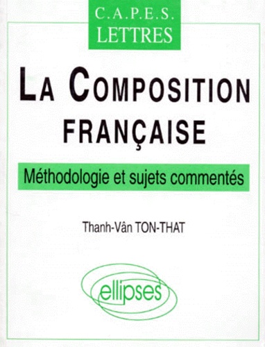 Thanh-Vân Tôn-Thât - La Composition Francaise. Capes Lettres, Methodologie Et Sujets Commentes.
