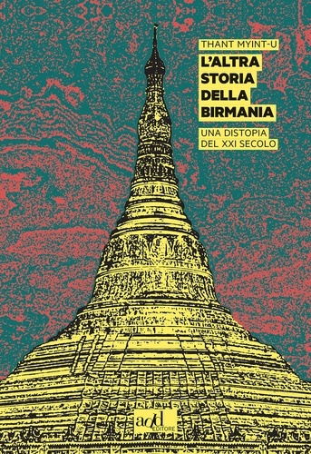 Thant Myint-U et Piernicola D'Ortona - L'altra storia della Birmania - Una distopia del XXI secolo.