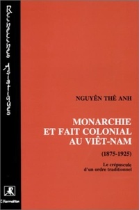 Thê-Anh Nguyen - Monarchie et fait colonial au Viêt-Nam (1975-1925) - Le crépuscule d'un ordre traditionnel.