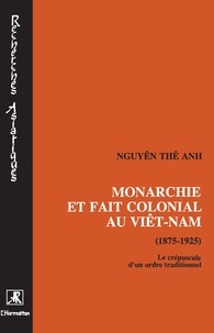 Thê-Anh Nguyen - Monarchie et fait colonial au Viêt-Nam (1975-1925) - Le crépuscule d'un ordre traditionnel.