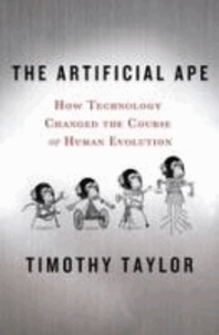 The Artificial Ape - How Technology Changed the Course of Human Evolution.