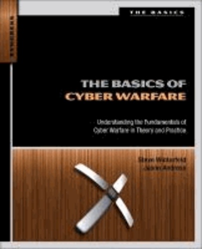 The Basics of Cyber Warfare - Understanding the Fundamentals of Cyber Warfare in Theory and Practice.