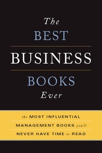 The Best Business Books Ever - The 100 Most Influential Management Books You'll Never Have Time To Read.