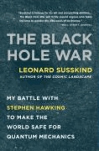 The Black Hole War - My Battle with Stephen Hawking to Make the World Safe for Quantum Mechanics.