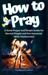  The Blessed Creation - How to Pray a Good Prayer and Simple Guide for Normal People and Get Answered (With Testimonies).