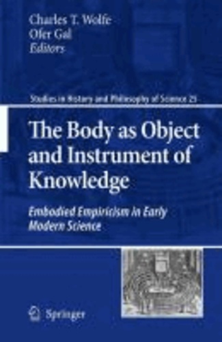 Charles T. Wolfe - The Body as Object and Instrument of Knowledge - Embodied Emipircism in Early Modern Science.