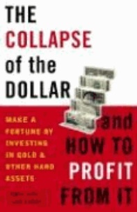 The Collapse of the Dollar and How to Profit from It - Make a Fortune by Investing in Gold and Other Hard Assets.