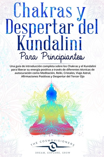  The Cosmovisioners - Chakras y Despertar del Kundalini  para Principiantes Una guía sobre Chakras y Kundalini para liberar su energía con diferentes técnicas de autocuración: Meditación, Reiki, Cristales, Viaje Astral.