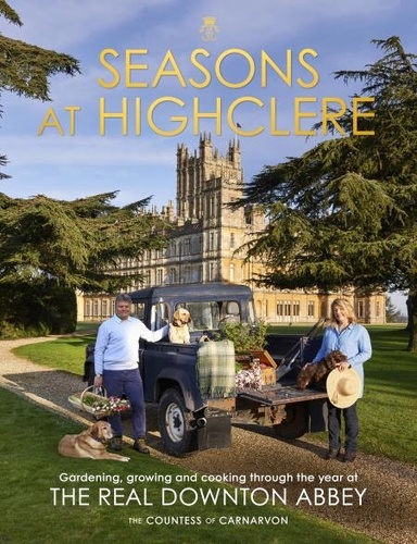 The Countess of Carnarvon - Seasons at Highclere - Gardening, Growing, and Cooking through the Year at the Real Downton Abbey.