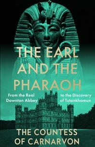 The Countess of Carnarvon - The Earl and the Pharaoh - From the Real Downton Abbey to the Discovery of Tutankhamun.