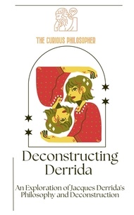  The Curious Philosopher - Deconstructing Derrida: An Exploration of Jacques Derrida's Philosophy and Deconstruction.