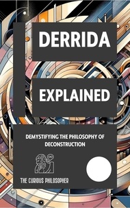  The Curious Philosopher - Derrida Explained: Demystifying the Philosophy of Deconstruction.