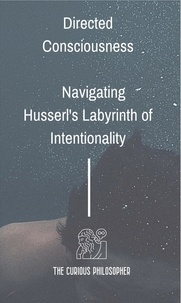  The Curious Philosopher - Directed Consciousness : Navigating Husserl's Labyrinth of Intentionality.
