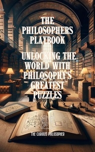  The Curious Philosopher - The Philosophers Playbook : Unlocking the World with Philosophy's Greatest Puzzles.