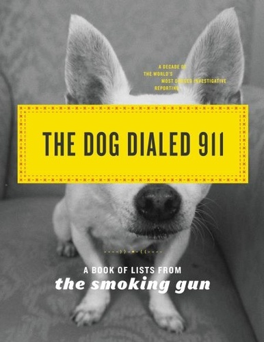The Dog Dialed 911. A Book of Lists from The Smoking Gun