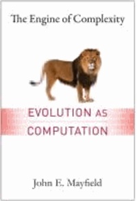 The Engine of Complexity: Evolution as Computation.